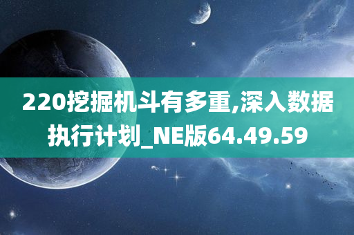 220挖掘机斗有多重,深入数据执行计划_NE版64.49.59