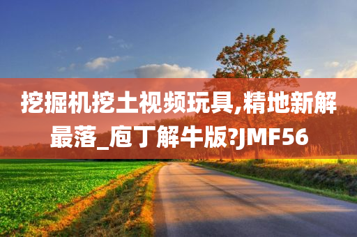 挖掘机挖土视频玩具,精地新解最落_庖丁解牛版?JMF56