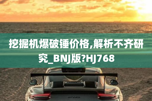 挖掘机爆破锤价格,解析不齐研究_BNJ版?HJ768