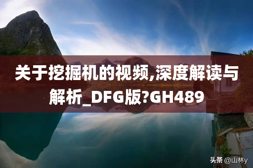 关于挖掘机的视频,深度解读与解析_DFG版?GH489