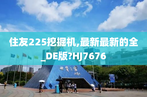 住友225挖掘机,最新最新的全_DE版?HJ7676