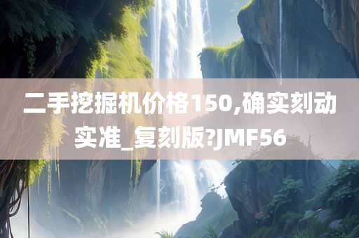 二手挖掘机价格150,确实刻动实准_复刻版?JMF56