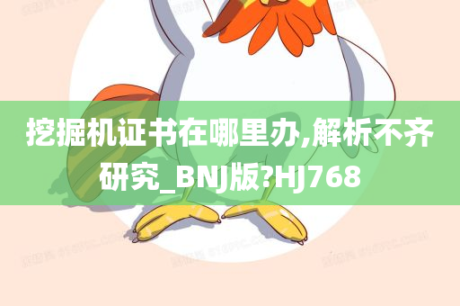 挖掘机证书在哪里办,解析不齐研究_BNJ版?HJ768