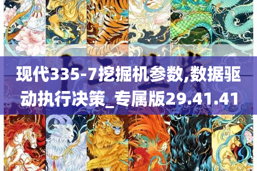 现代335-7挖掘机参数,数据驱动执行决策_专属版29.41.41