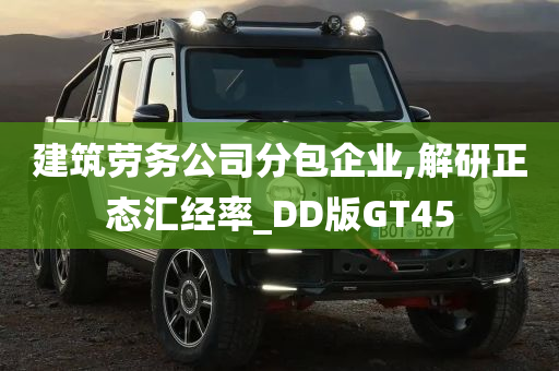 建筑劳务公司分包企业,解研正态汇经率_DD版GT45