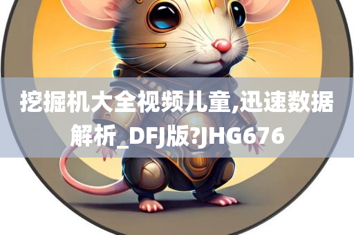 挖掘机大全视频儿童,迅速数据解析_DFJ版?JHG676