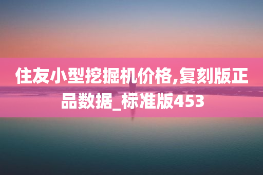 住友小型挖掘机价格,复刻版正品数据_标准版453