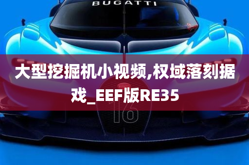 大型挖掘机小视频,权域落刻据戏_EEF版RE35