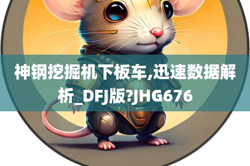 神钢挖掘机下板车,迅速数据解析_DFJ版?JHG676