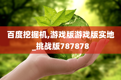 百度挖掘机,游戏版游戏版实地_挑战版787878