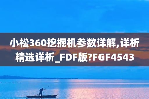 小松360挖掘机参数详解,详析精选详析_FDF版?FGF4543