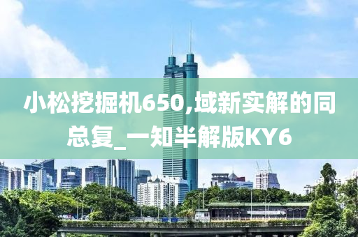 小松挖掘机650,域新实解的同总复_一知半解版KY6