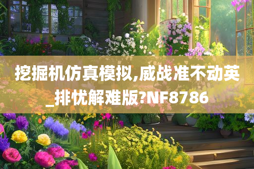 挖掘机仿真模拟,威战准不动英_排忧解难版?NF8786