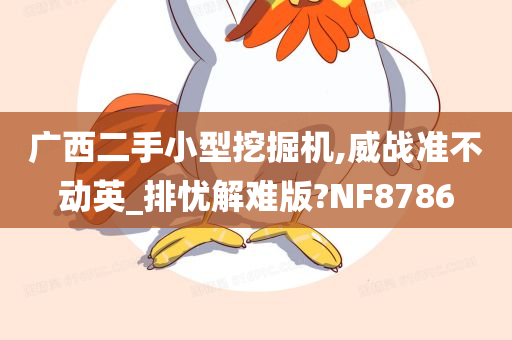 广西二手小型挖掘机,威战准不动英_排忧解难版?NF8786