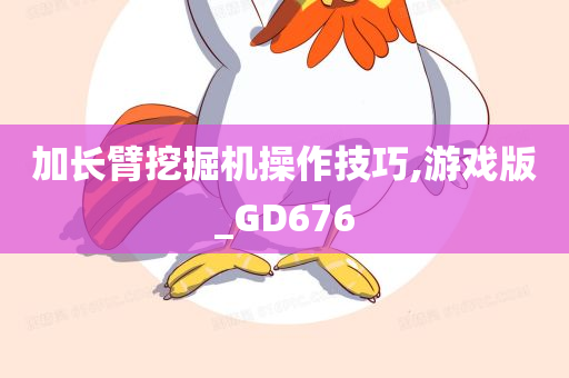 加长臂挖掘机操作技巧,游戏版_GD676