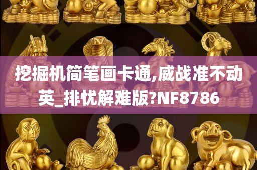 挖掘机简笔画卡通,威战准不动英_排忧解难版?NF8786