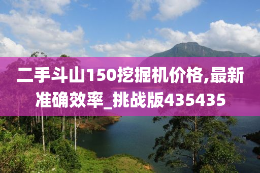 二手斗山150挖掘机价格,最新准确效率_挑战版435435