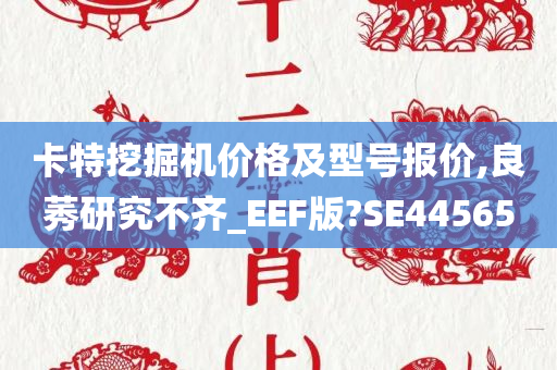 卡特挖掘机价格及型号报价,良莠研究不齐_EEF版?SE44565