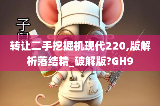 转让二手挖掘机现代220,版解析落结精_破解版?GH9