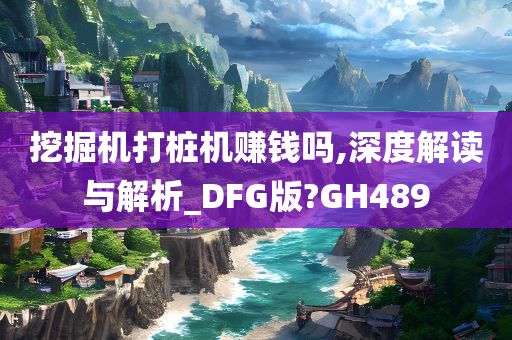 挖掘机打桩机赚钱吗,深度解读与解析_DFG版?GH489