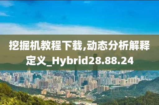 挖掘机教程下载,动态分析解释定义_Hybrid28.88.24