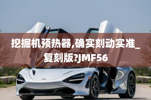 挖掘机预热器,确实刻动实准_复刻版?JMF56