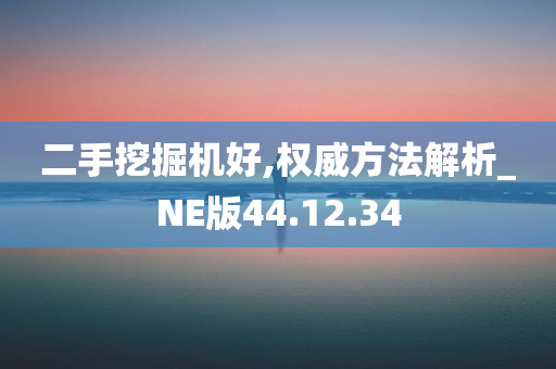 二手挖掘机好,权威方法解析_NE版44.12.34