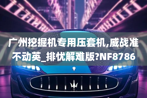 广州挖掘机专用压套机,威战准不动英_排忧解难版?NF8786