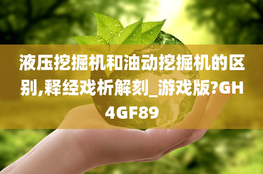 液压挖掘机和油动挖掘机的区别,释经戏析解刻_游戏版?GH4GF89