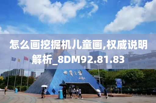 怎么画挖掘机儿童画,权威说明解析_8DM92.81.83