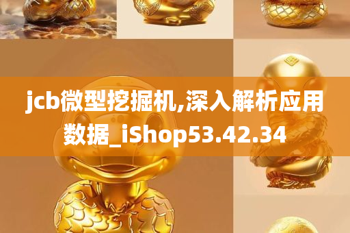 jcb微型挖掘机,深入解析应用数据_iShop53.42.34