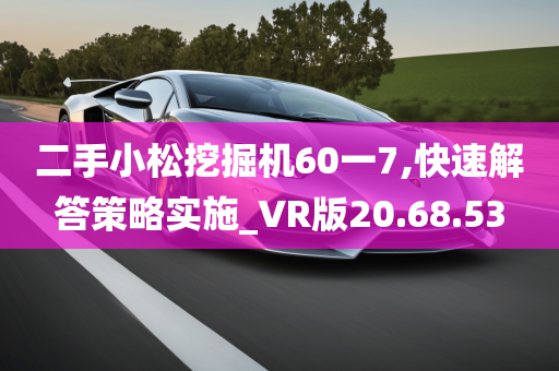 二手小松挖掘机60一7,快速解答策略实施_VR版20.68.53