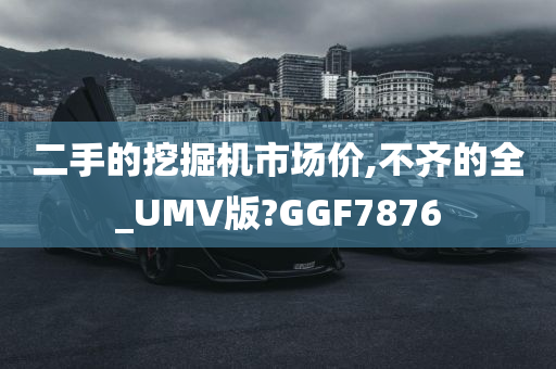 二手的挖掘机市场价,不齐的全_UMV版?GGF7876