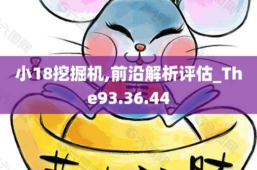 小18挖掘机,前沿解析评估_The93.36.44