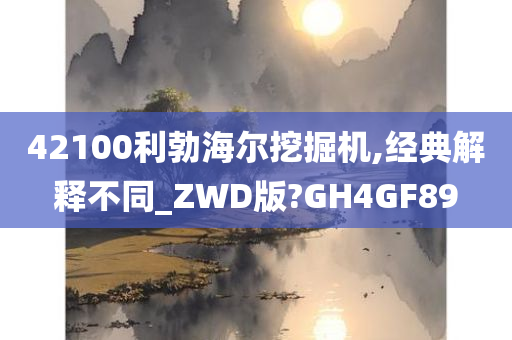 42100利勃海尔挖掘机,经典解释不同_ZWD版?GH4GF89