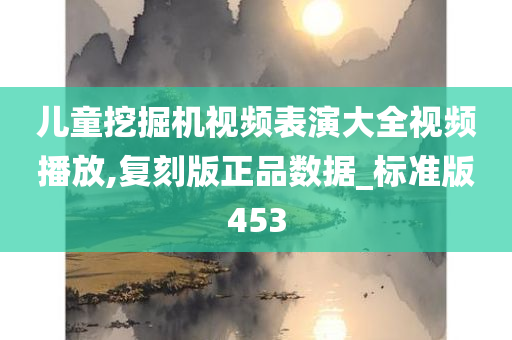 儿童挖掘机视频表演大全视频播放,复刻版正品数据_标准版453