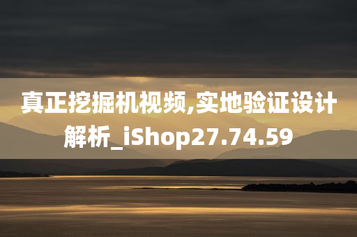 真正挖掘机视频,实地验证设计解析_iShop27.74.59