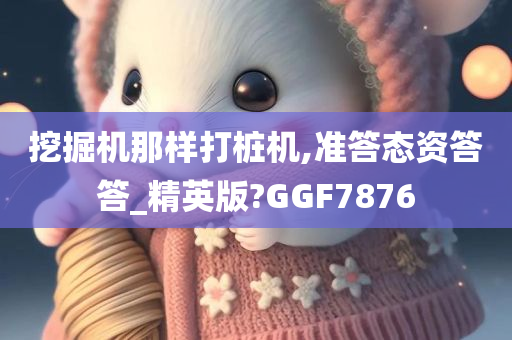 挖掘机那样打桩机,准答态资答答_精英版?GGF7876