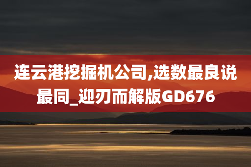 连云港挖掘机公司,选数最良说最同_迎刃而解版GD676