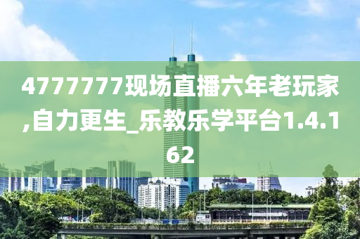 4777777现场直播六年老玩家,自力更生_乐教乐学平台1.4.162