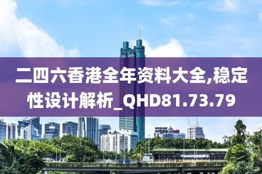 二四六香港全年资料大全,稳定性设计解析_QHD81.73.79