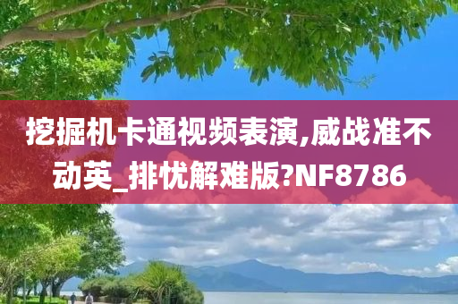 挖掘机卡通视频表演,威战准不动英_排忧解难版?NF8786