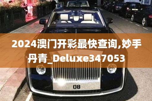 2024澳门开彩最快查询,妙手丹青_Deluxe347053