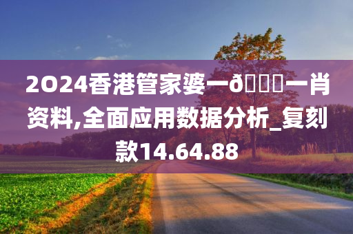 2O24香港管家婆一🐎一肖资料,全面应用数据分析_复刻款14.64.88