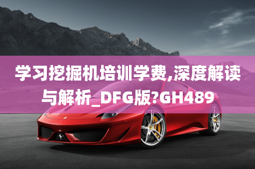 学习挖掘机培训学费,深度解读与解析_DFG版?GH489