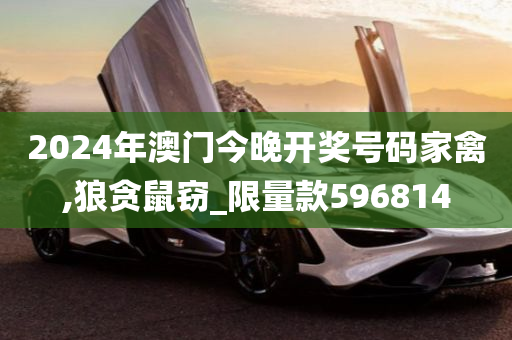 2024年澳门今晚开奖号码家禽,狼贪鼠窃_限量款596814