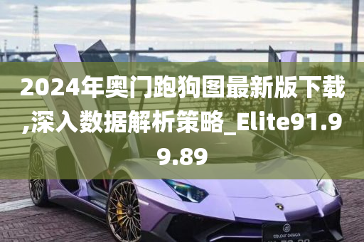 2024年奥门跑狗图最新版下载,深入数据解析策略_Elite91.99.89