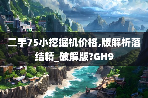 二手75小挖掘机价格,版解析落结精_破解版?GH9