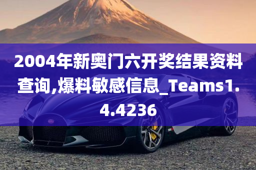 2004年新奥门六开奖结果资料查询,爆料敏感信息_Teams1.4.4236