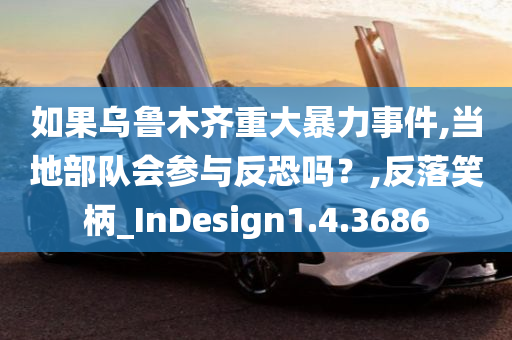 如果乌鲁木齐重大暴力事件,当地部队会参与反恐吗？,反落笑柄_InDesign1.4.3686